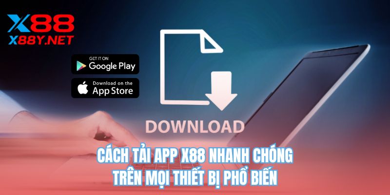Cách tải app X88 nhanh chóng trên mọi thiết bị phổ biến